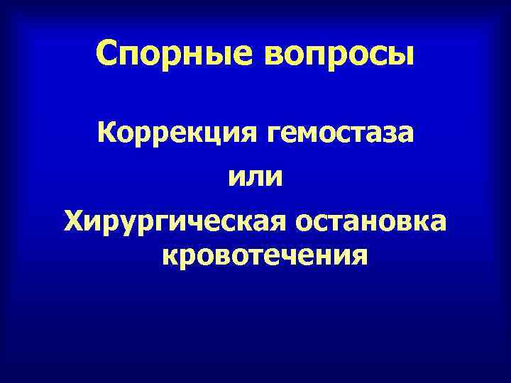 Спорные вопросы Коррекция гемостаза или Хирургическая остановка кровотечения 