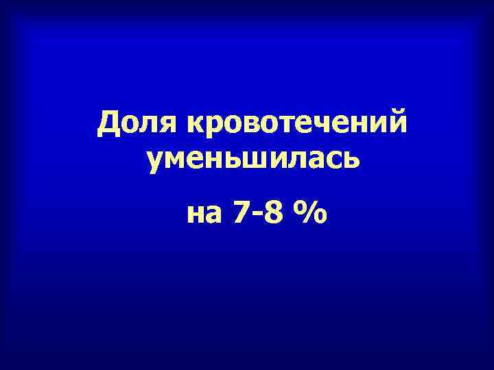 Доля кровотечений уменьшилась на 7 -8 % 