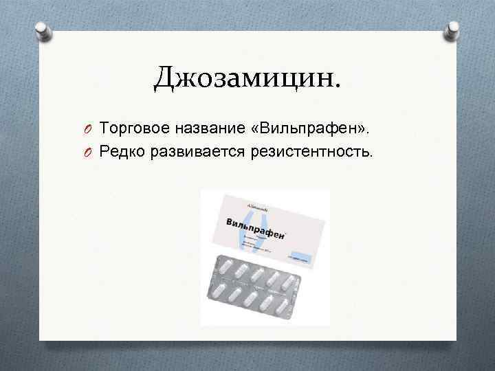 Джозамицин. O Торговое название «Вильпрафен» . O Редко развивается резистентность. 
