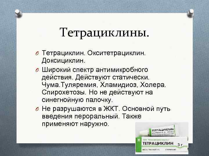 Тетрациклины. O Тетрациклин. Окситетрациклин. Доксициклин. O Широкий спектр антимикробного действия. Действуют статически. Чума. Туляремия,