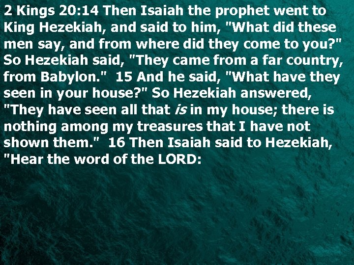 2 Kings 20: 14 Then Isaiah the prophet went to King Hezekiah, and said