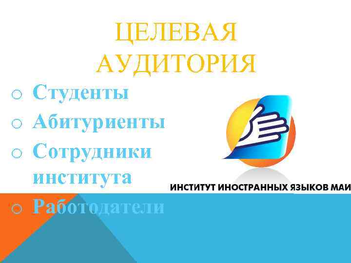 ЦЕЛЕВАЯ АУДИТОРИЯ o Студенты o Абитуриенты o Сотрудники института o Работодатели 