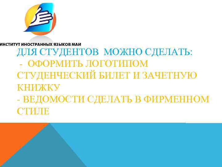 ДЛЯ СТУДЕНТОВ МОЖНО СДЕЛАТЬ: - ОФОРМИТЬ ЛОГОТИПОМ СТУДЕНЧЕСКИЙ БИЛЕТ И ЗАЧЕТНУЮ КНИЖКУ - ВЕДОМОСТИ