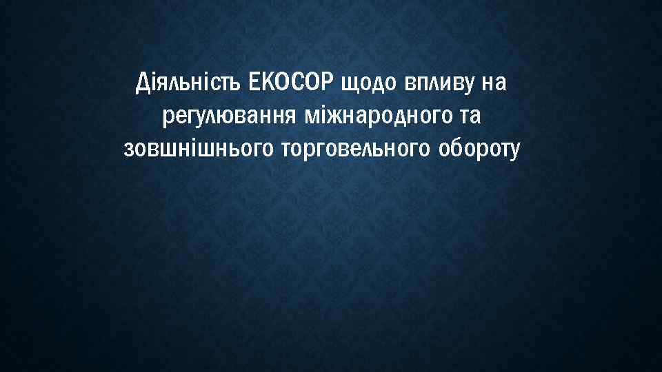 Діяльність ЕКОСОР щодо впливу на регулювання міжнародного та зовшнішнього торговельного обороту 