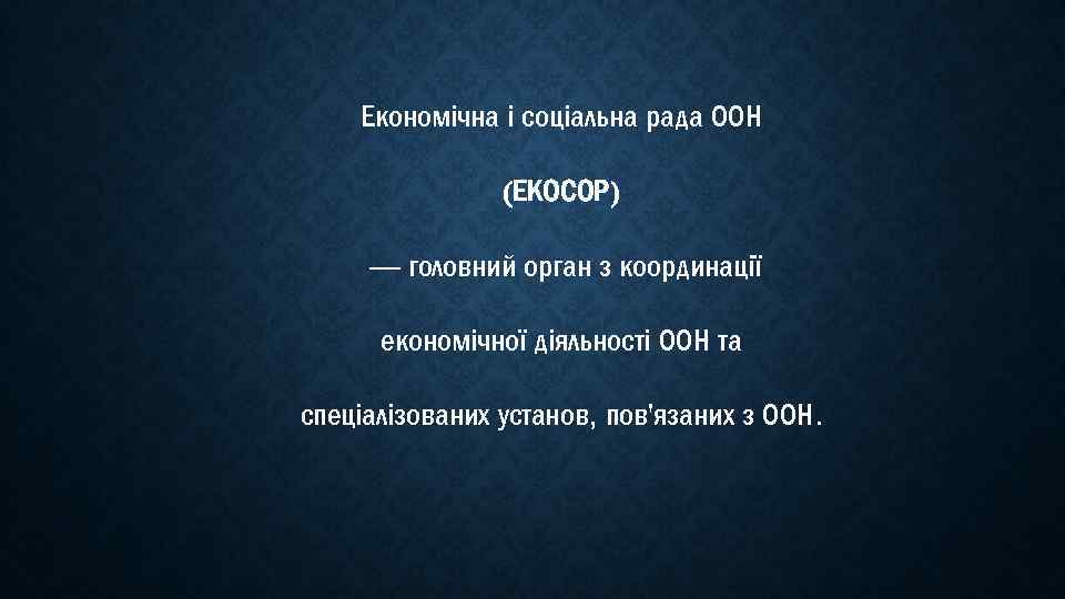 Економічна і соціальна рада ООН (ЕКОСОР) — головний орган з координації економічної діяльності ООН
