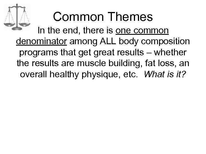 Common Themes In the end, there is one common denominator among ALL body composition