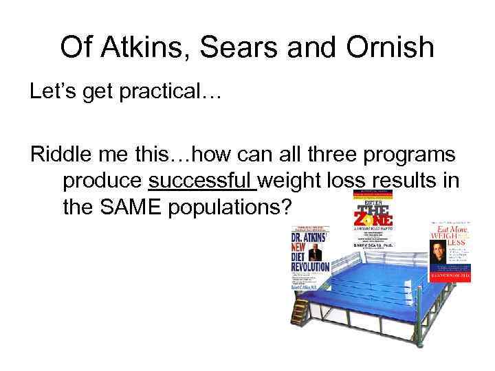 Of Atkins, Sears and Ornish Let’s get practical… Riddle me this…how can all three