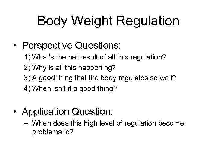 Body Weight Regulation • Perspective Questions: 1) What’s the net result of all this