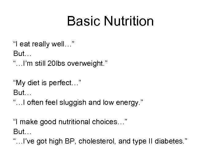 Basic Nutrition “I eat really well…” But… “…I’m still 20 lbs overweight. ” “My