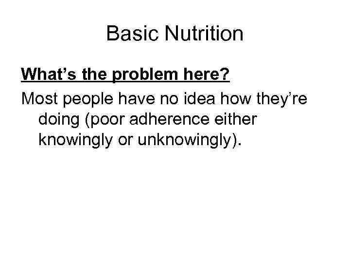 Basic Nutrition What’s the problem here? Most people have no idea how they’re doing
