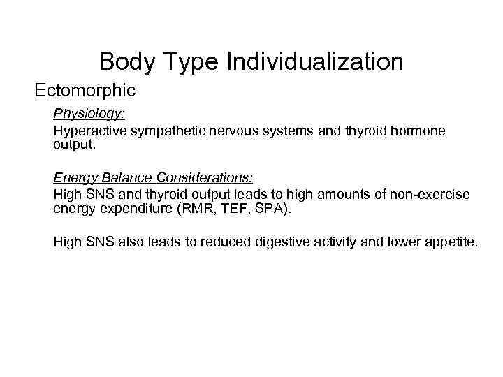 Body Type Individualization Ectomorphic Physiology: Hyperactive sympathetic nervous systems and thyroid hormone output. Energy