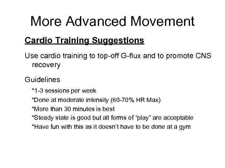More Advanced Movement Cardio Training Suggestions Use cardio training to top-off G-flux and to