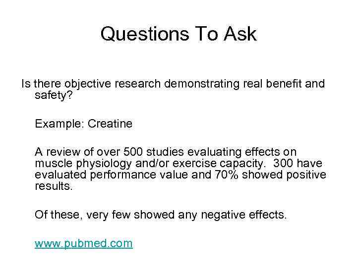 Questions To Ask Is there objective research demonstrating real benefit and safety? Example: Creatine