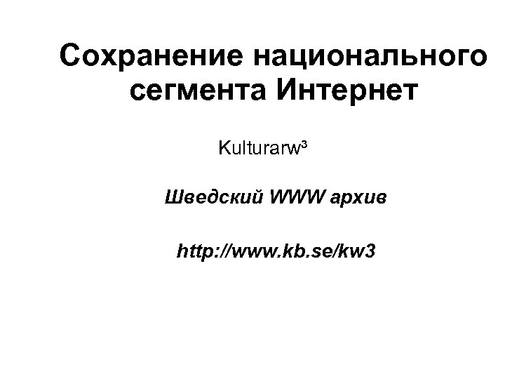Сохранение национального сегмента Интернет Kulturarw³ Шведский WWW архив http: //www. kb. se/kw 3 