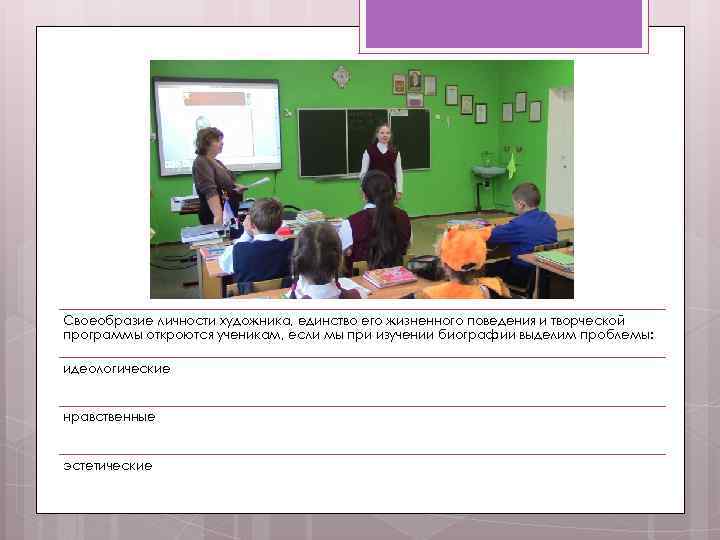 Своеобразие личности художника, единство его жизненного поведения и творческой программы откроются ученикам, если мы