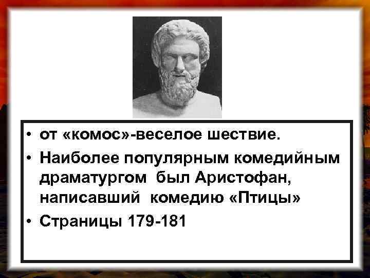  • от «комос» -веселое шествие. • Наиболее популярным комедийным драматургом был Аристофан, написавший