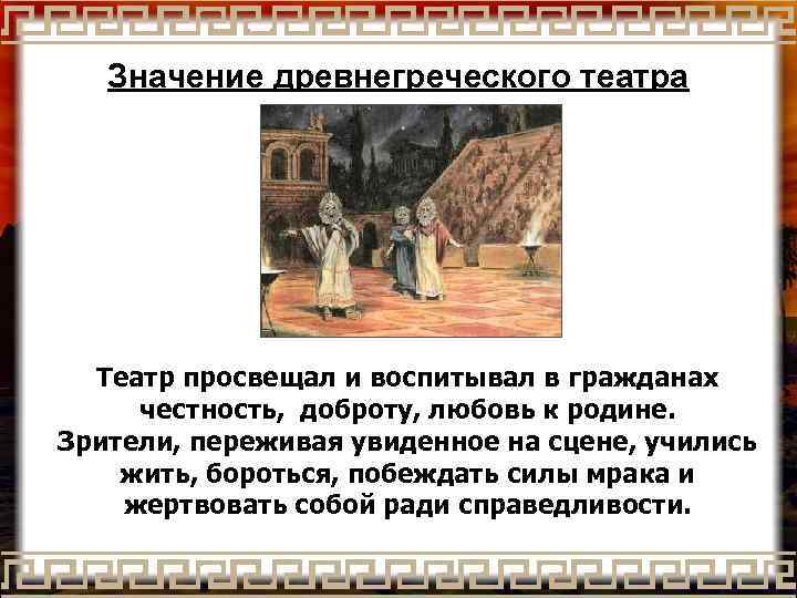 Значение древнегреческого театра Театр просвещал и воспитывал в гражданах честность, доброту, любовь к родине.