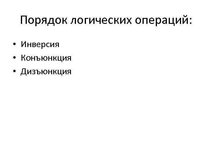 Порядок логических операций: • Инверсия • Конъюнкция • Дизъюнкция 