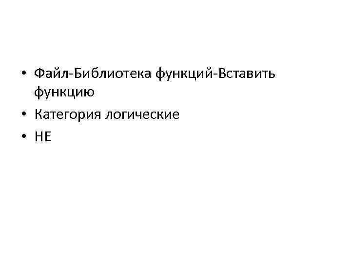 • Файл-Библиотека функций-Вставить функцию • Категория логические • НЕ 