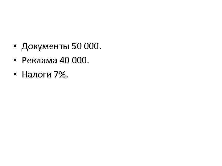 • Документы 50 000. • Реклама 40 000. • Налоги 7%. 