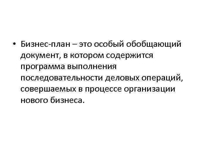  • Бизнес-план – это особый обобщающий документ, в котором содержится программа выполнения последовательности