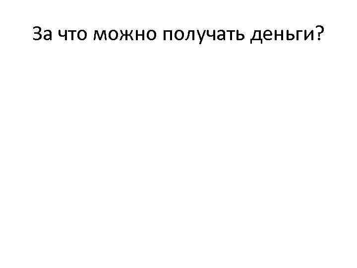 За что можно получать деньги? 