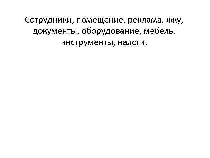 Сотрудники, помещение, реклама, жку, документы, оборудование, мебель, инструменты, налоги. 