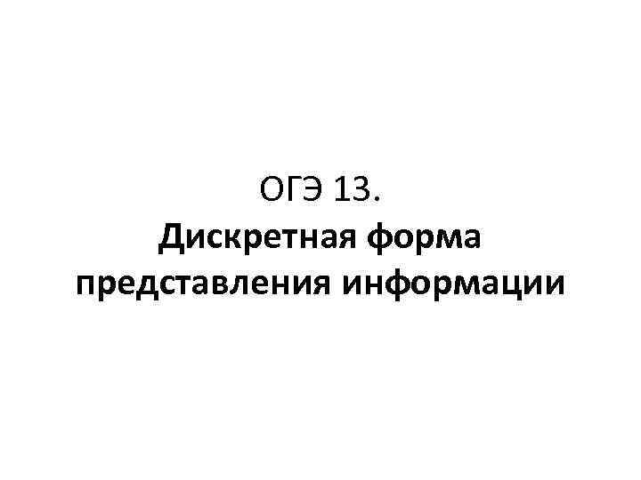 ОГЭ 13. Дискретная форма представления информации 