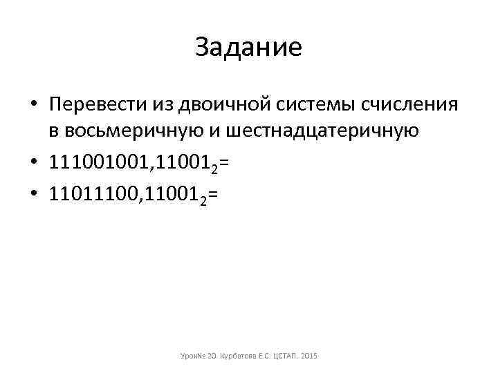 Задание • Перевести из двоичной системы счисления в восьмеричную и шестнадцатеричную • 111001001, 110012=