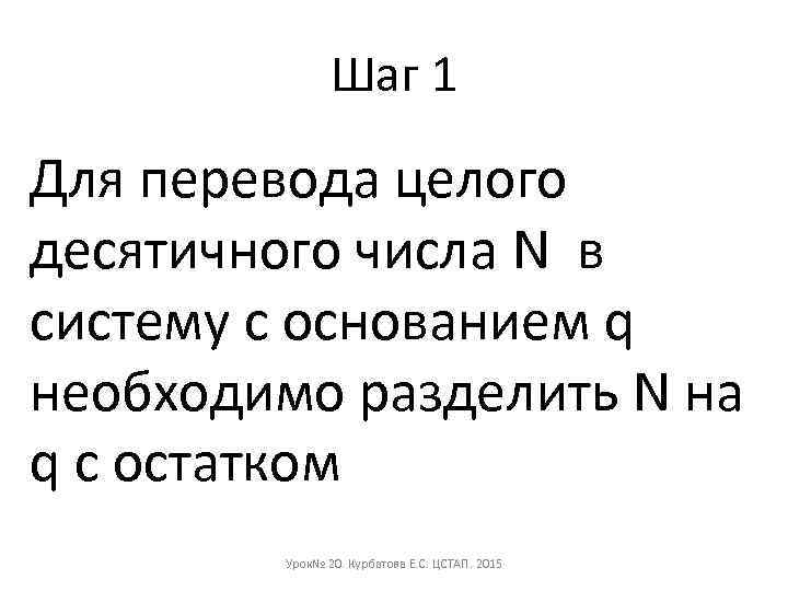 Шаг 1 Для перевода целого десятичного числа N в систему с основанием q необходимо