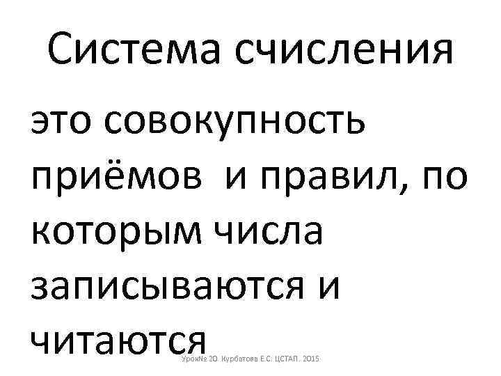 Система счисления это совокупность приёмов и правил, по которым числа записываются и читаются Урок№