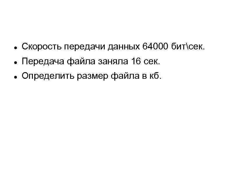  Скорость передачи данных 64000 битсек. Передача файла заняла 16 сек. Определить размер файла