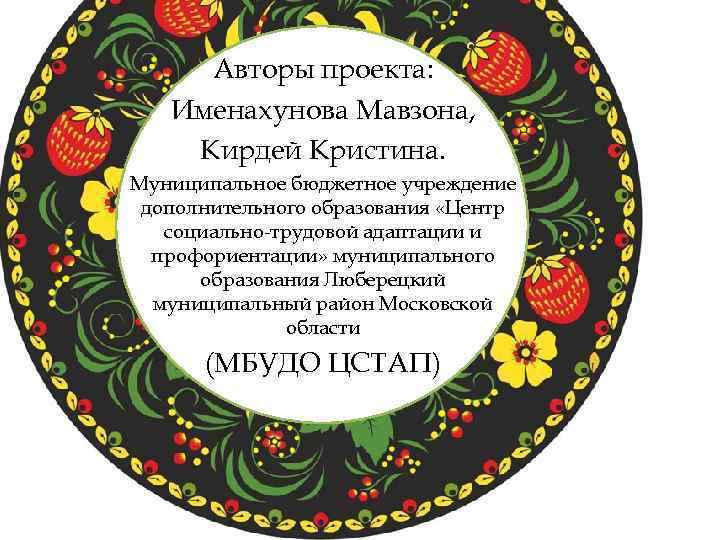 Авторы проекта: Именахунова Мавзона, Кирдей Кристина. Муниципальное бюджетное учреждение дополнительного образования «Центр социально-трудовой адаптации