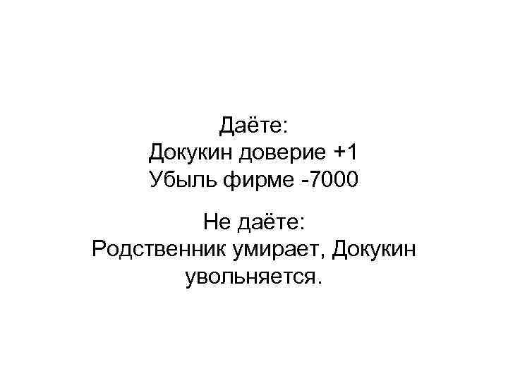 Даёте: Докукин доверие +1 Убыль фирме -7000 Не даёте: Родственник умирает, Докукин увольняется. 