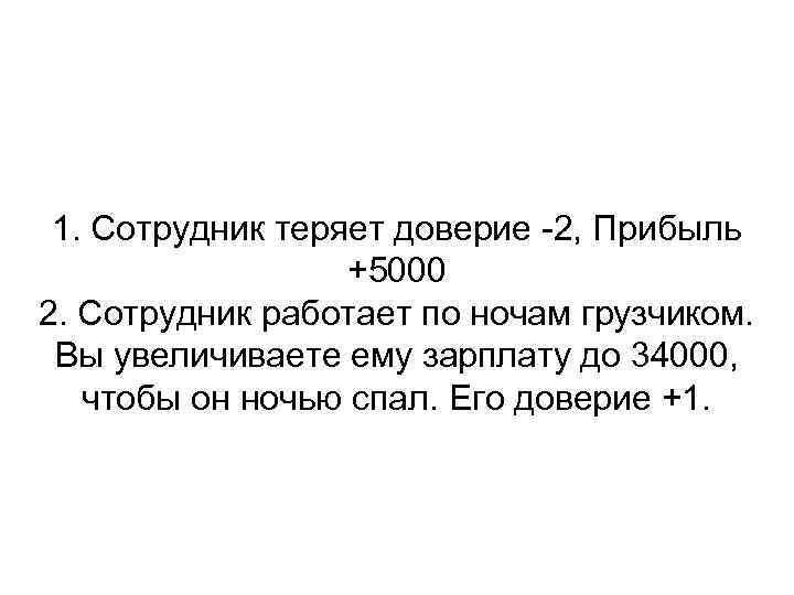 1. Сотрудник теряет доверие -2, Прибыль +5000 2. Сотрудник работает по ночам грузчиком. Вы