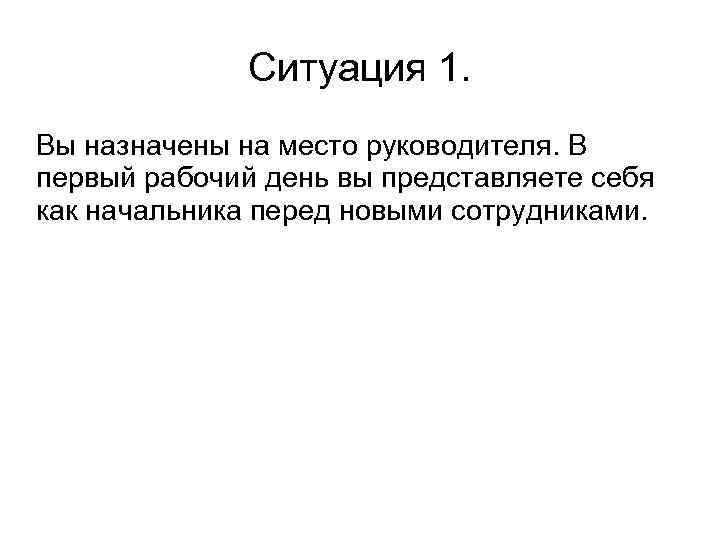 Ситуация 1. Вы назначены на место руководителя. В первый рабочий день вы представляете себя