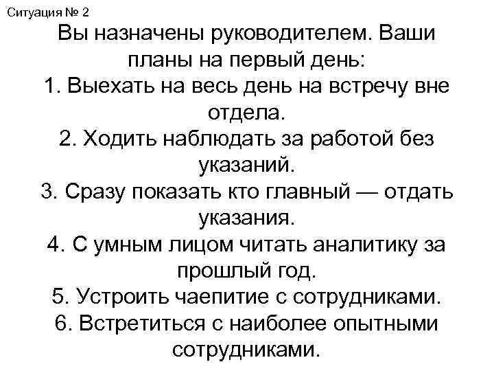 Ситуация № 2 Вы назначены руководителем. Ваши планы на первый день: 1. Выехать на