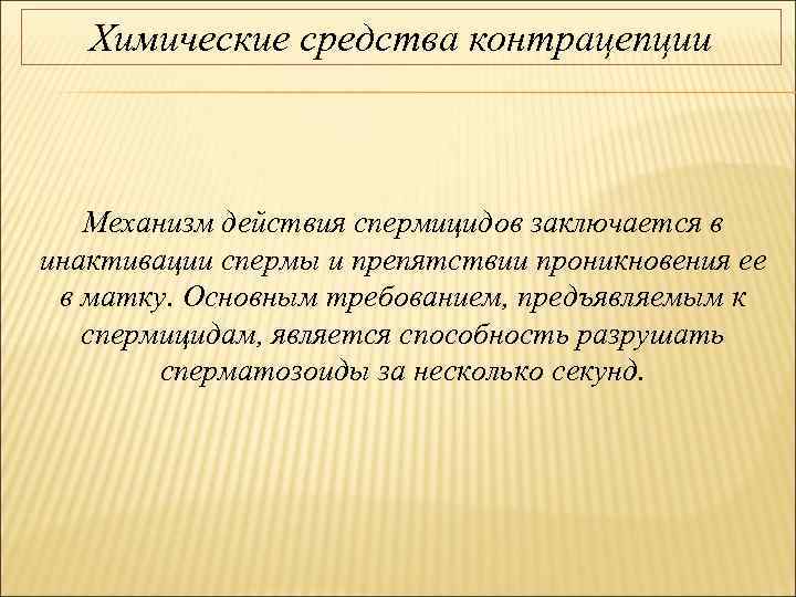 Химические средства контрацепции Механизм действия спермицидов заключается в инактивации спермы и препятствии проникновения ее