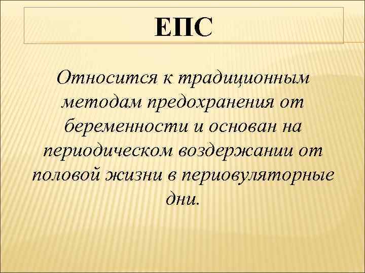 ЕПС Относится к традиционным методам предохранения от беременности и основан на периодическом воздержании от