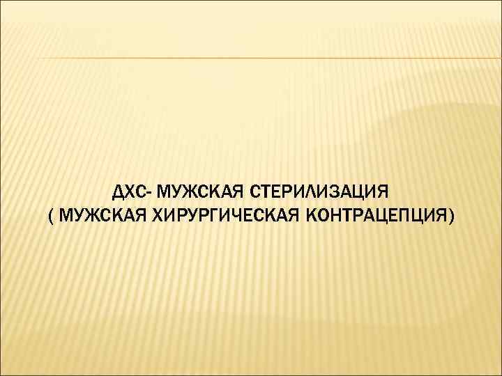 ДХС- МУЖСКАЯ СТЕРИЛИЗАЦИЯ ( МУЖСКАЯ ХИРУРГИЧЕСКАЯ КОНТРАЦЕПЦИЯ) 
