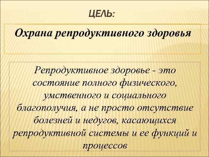 ЦЕЛЬ: Охрана репродуктивного здоровья Репродуктивное здоровье - это Репродуктивное здоровье состояние полного физического, умственного
