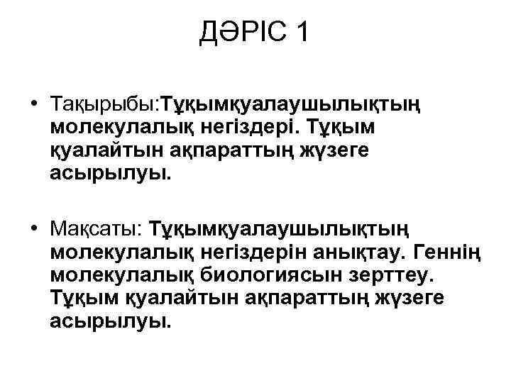 ДӘРІС 1 • Тақырыбы: Тұқымқуалаушылықтың молекулалық негіздері. Тұқым қуалайтын ақпараттың жүзеге асырылуы. • Мақсаты: