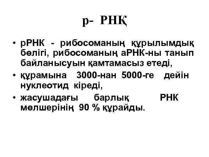 р- РНҚ • р. РНК - рибосоманың құрылымдық бөлiгi, рибосоманың а. РНК-ны танып байланысуын