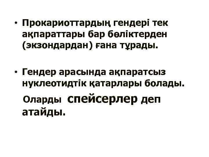  • Прокариоттардың гендері тек ақпараттары бар бөліктерден (экзондардан) ғана тұрады. • Гендер арасында