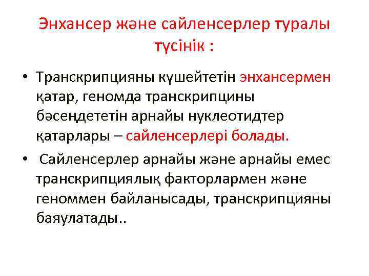 Энхансер және сайленсерлер туралы түсінік : • Транскрипцияны күшейтетін энхансермен қатар, геномда транскрипцины бәсеңдететін