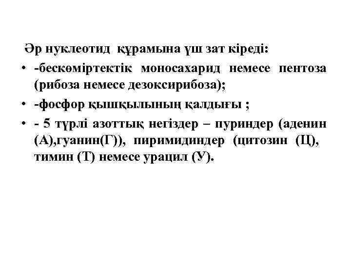 Әр нуклеотид құрамына үш зат кiредi: • -бескөмiртектiк моносахарид немесе пентоза (рибоза немесе дезоксирибоза);