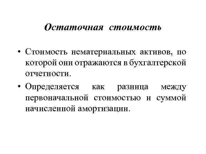 Остаточная стоимость • Стоимость нематериальных активов, по которой они отражаются в бухгалтерской отчетности. •