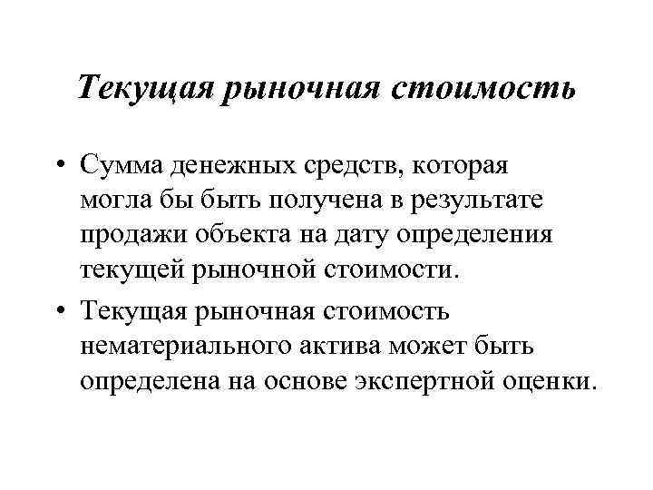 Текущая рыночная стоимость • Сумма денежных средств, которая могла бы быть получена в результате