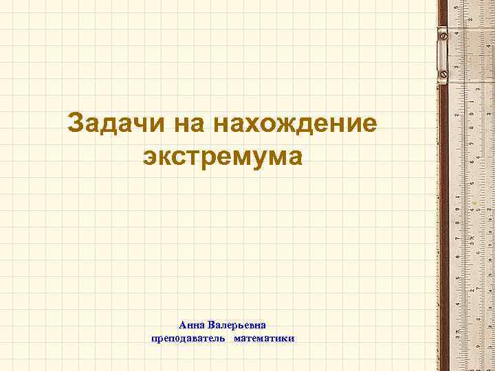 Задачи на нахождение экстремума Анна Валерьевна преподаватель математики 