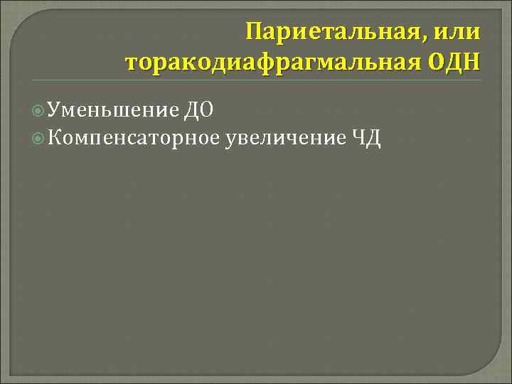 Париетальная, или торакодиафрагмальная ОДН Уменьшение ДО Компенсаторное увеличение ЧД 
